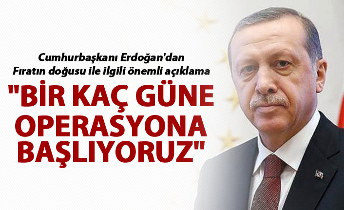 Cumhurbaşkanı Erdoğan'dan önemli açıklama - "Bir kaç güne operasyona başlıyoruz"