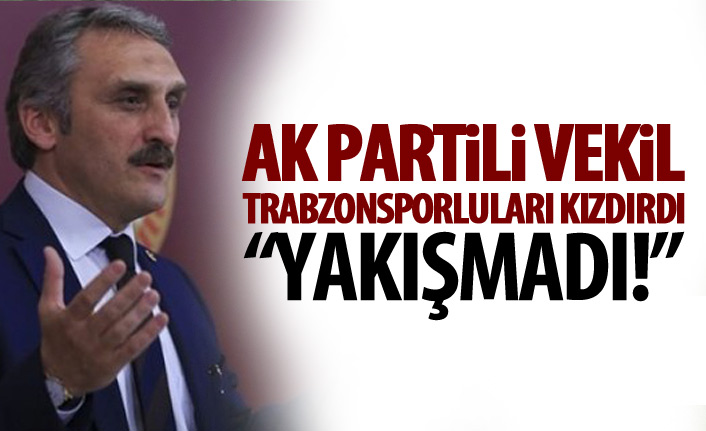 AK Partili vekil Trabzonsporluları kızdırdı