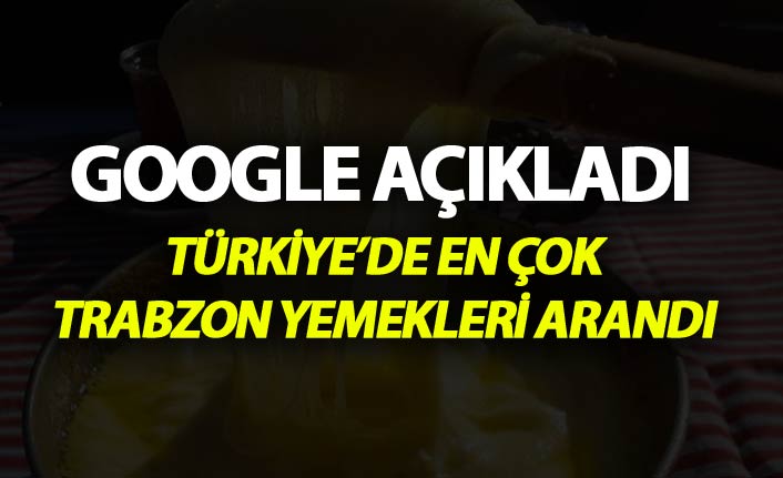 Türkiye Google'da en çok Trabzon yemeklerini aradı