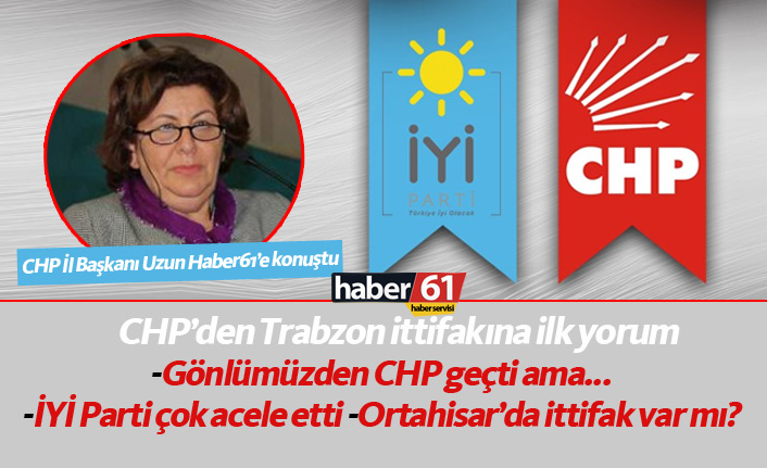CHP Trabzon'dan ittifaka ilk yorum: Gönlümüzden CHP geçti ama...