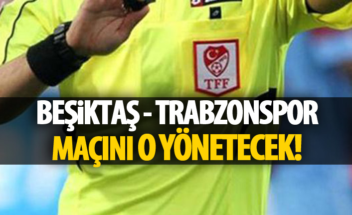 Beşiktaş Trabzonspor maçını o yönetecek
