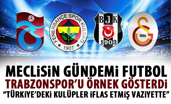 Milletvekili mecliste konuştu: Türkiye'deki futbol kulüpleri iflas etmiş vaziyette!