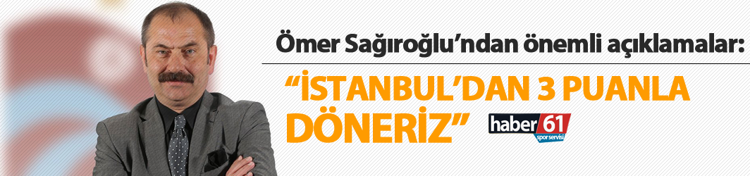 Ömer Sağıroğlu: "3 puanla döneriz"