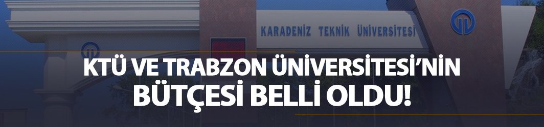 KTÜ ve Trabzon Üniversitesi'nin bütçeleri belli oldu