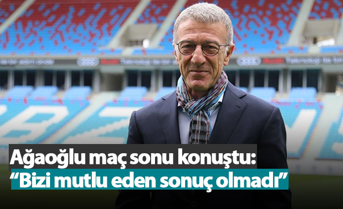 Ağaoğlu'ndan maç sonu açıklama: "Bizi mutlu eden sonuç olmadı"