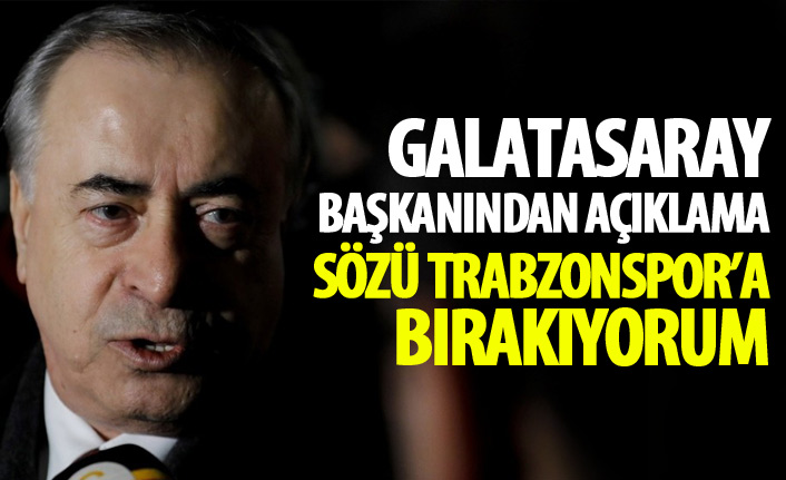 Galatasaray başkanından açıklama: Sözü Trabzonspor'a bırakıyorum!