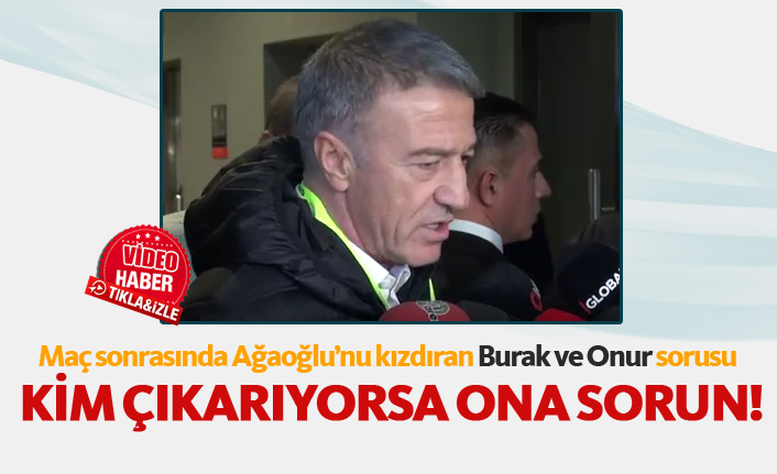 Ağaoğlu'nu kızdıran Burak ve Onur sorusu