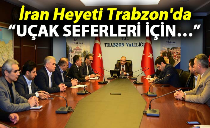 İran heyeti Trabzon'da - Uçak seferleri için...