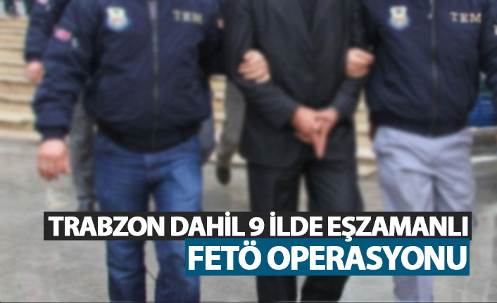 Trabzon dahil 9 ilde eşzamanlı FETÖ operasyonu