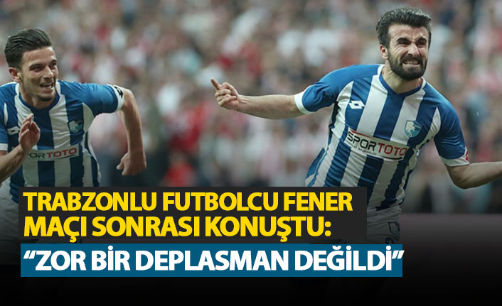 Trabzonlu futbolcudan Fener maçı sonrası açıklama: "Zor bir deplasman değildi"