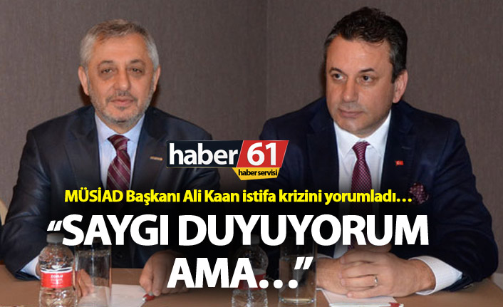 MÜSİAD Başkanı Ali Kaan istifa krizini yorumladı…