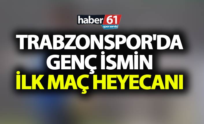 Trabzonspor'da genç ismin ilk maç heyecanı