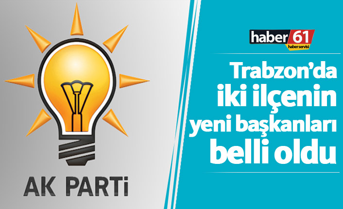 Ak Parti'de Trabzon'un iki ilçesinde yeni başkanlar belli oldu