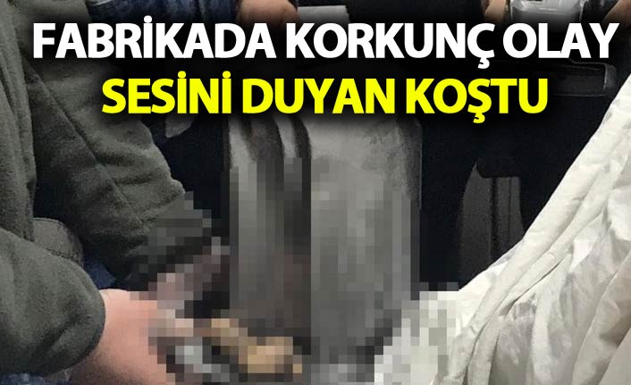 Fabrikada korkunç olay - Sesini duyan koştu