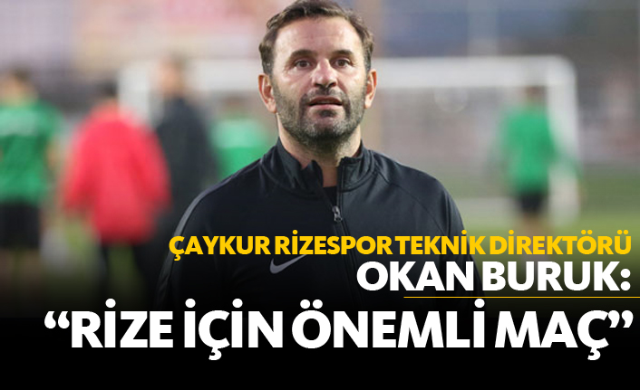 Okan Buruk: "Rize için çok önemli maç"