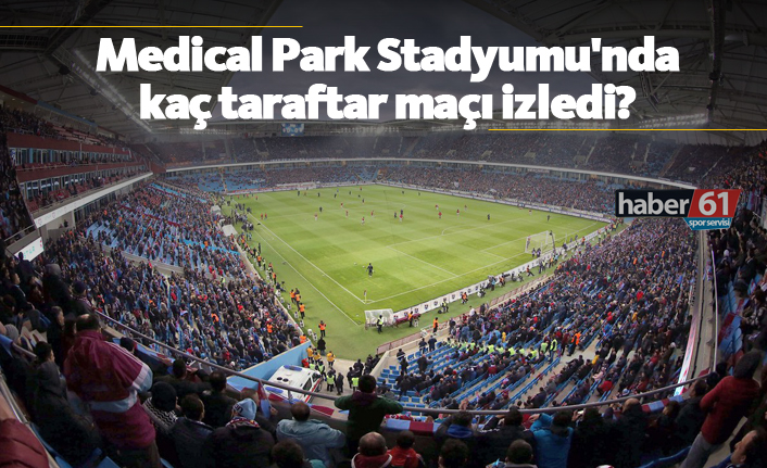 Medical Park Stadyumu'nda kaç taraftar maçı izledi?