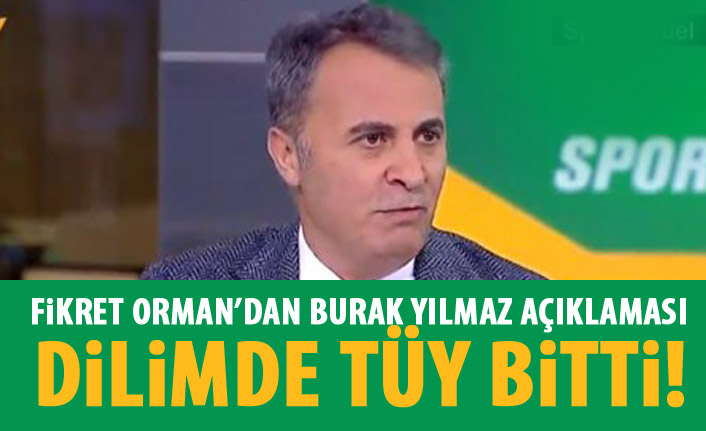 Fikret Orman'dan Burak Yılmaz açıklaması: Dilimde tüy bitti