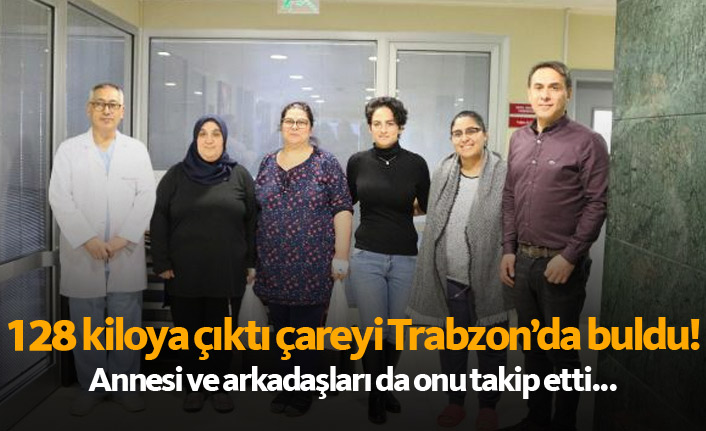 128 kiloya çıkınca çareyi Trabzon'da geldi! Annesiyle arkadaşları da onu takip etti