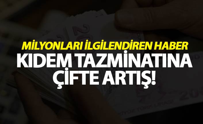 Kıdem tazminatına çifte artış!