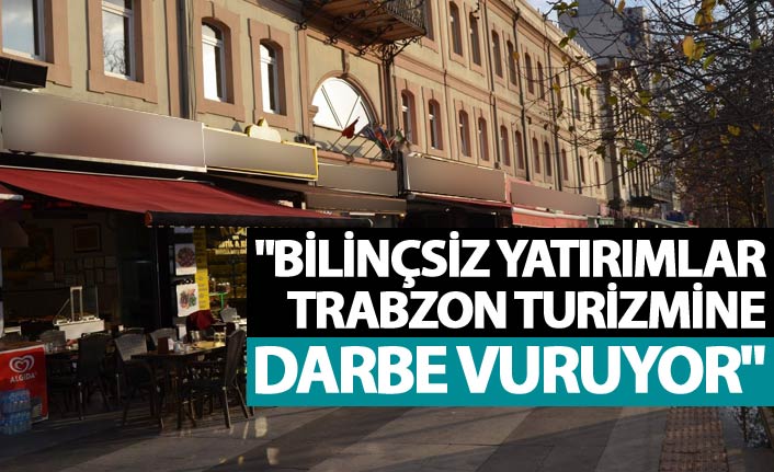 "Bilinçsiz yatırımlar Trabzon turizmine darbe vuruyor"