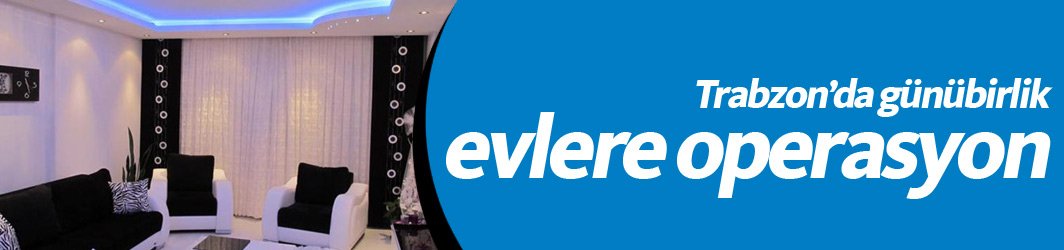 Trabzon'da günübirlik evlere operasyon!