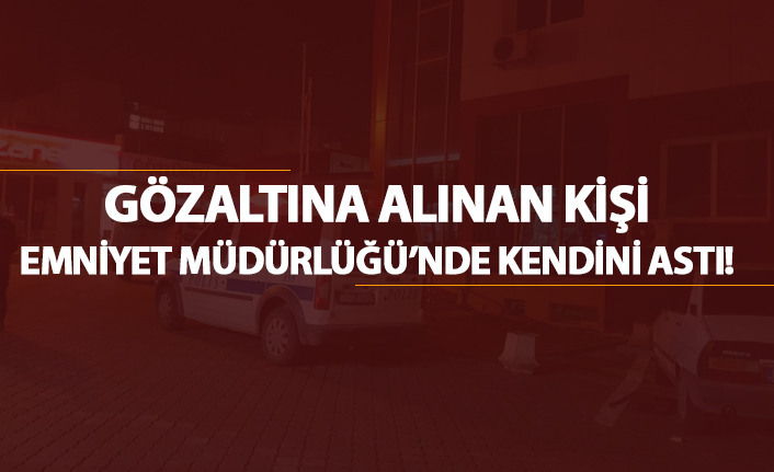 Gözaltına alınan kişi Emniyet Müdürlüğünde kendini astı!