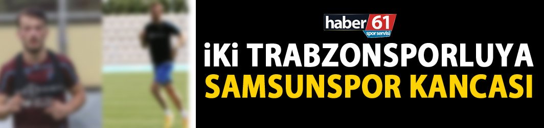 Samsunspor iki Trabzonsporlu'nun peşinde
