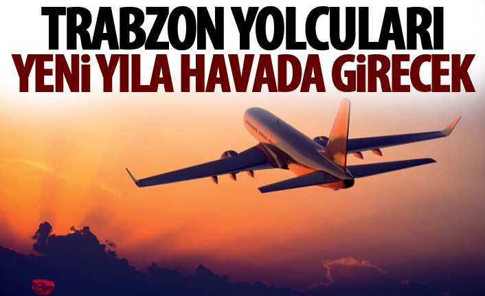 Trabzon'a uçacak olanlar yılbaşını havada kutlayacaklar