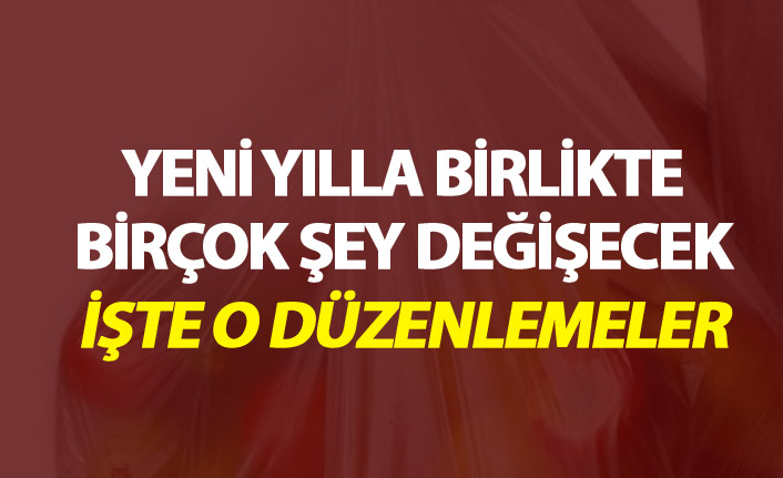 Yeni yılla birlikte bir çok şey değişecek - İşte o düzenlemeler