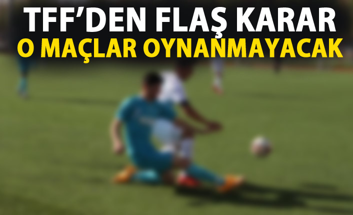 TFF'den flaş karar! O maçlar oynanmayacak!