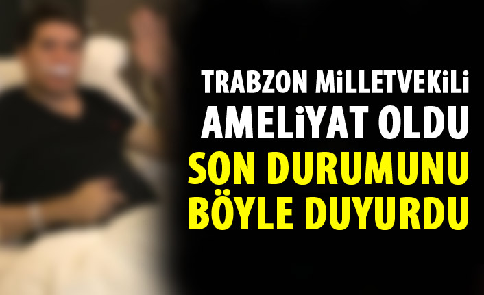 Trabzon Milletvekili ameliyat oldu