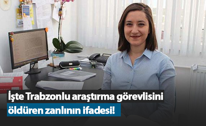 İşte Trabzonlu Araştırma Görevlisi'ni öldüren zanlının ifadesi!