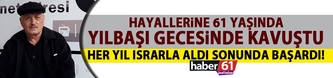 Trabzonlu talihli 61 yaşında hayallerine kavuştu!