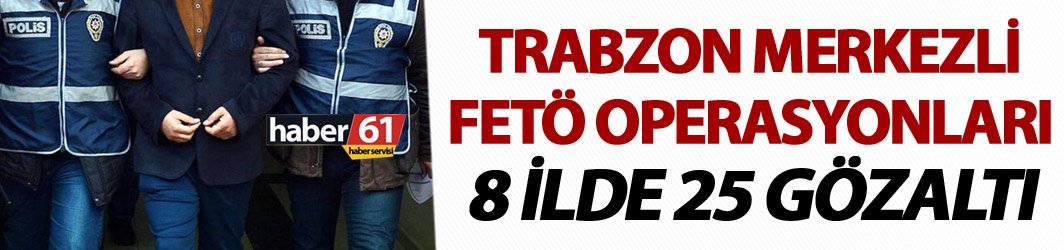 Trabzon merkezli FETÖ operasyonları - 25 gözaltı