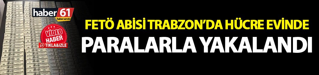 FETÖ Abisi Trabzon’da hücre evinde paralarla yakalandı