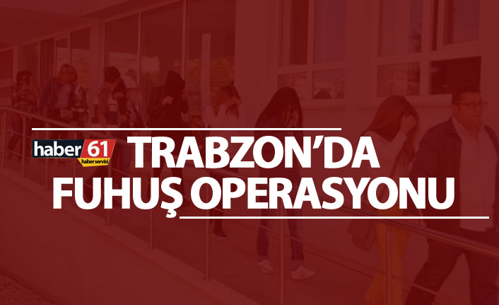 Trabzon’da fuhuş operasyonu - 11 Kadın...