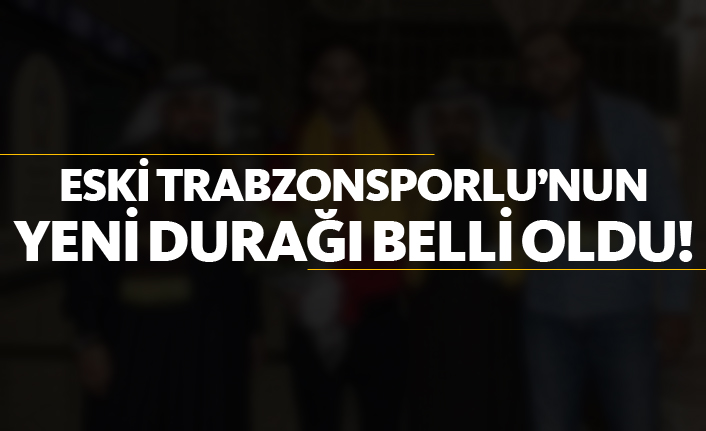 Eski Trabzonsporlu'nun yeni durağı belli oldu!