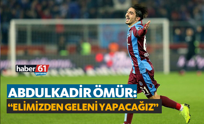 Abdulkadir Ömür: "Elimizden gelen her şeyi yapacağız"