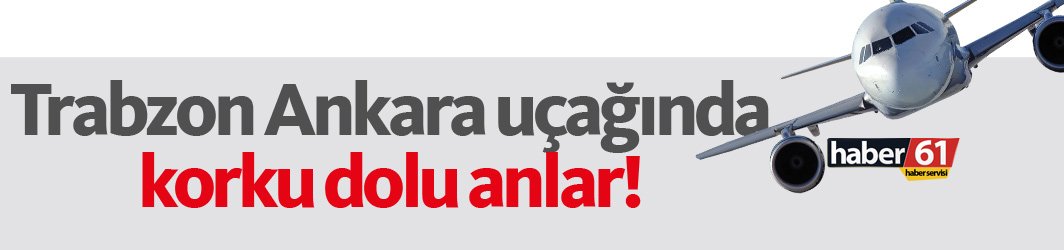 Trabzon Ankara uçağında korku dolu anlar!