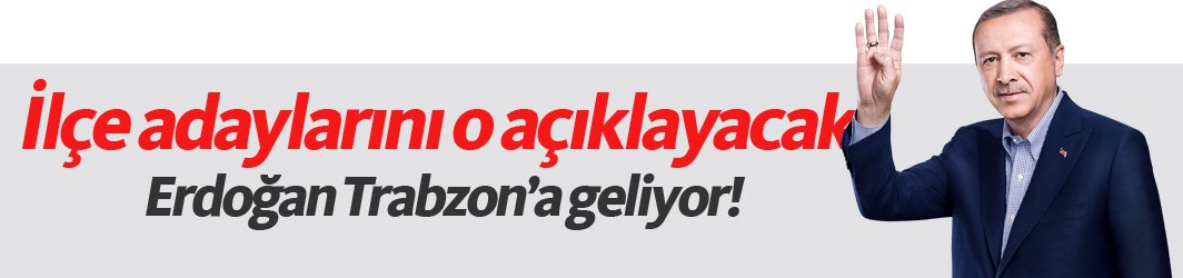Trabzon'da ilçe adaylarını Erdoğan açıklayacak! 08.01.2019