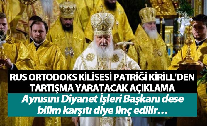 Rus Ortodoks Kilisesi Patriği Kirill'den tartışma yaratacak açıklama