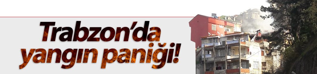 Trabzon’da yangın paniği