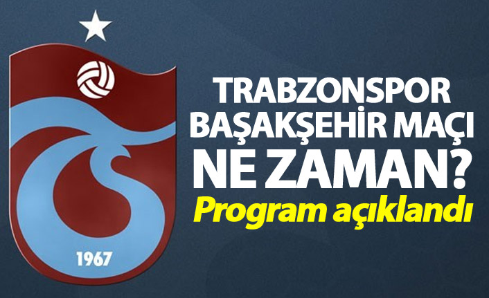 Trabzonspor Başakşehir maçı ne zaman? - Program açıklandı