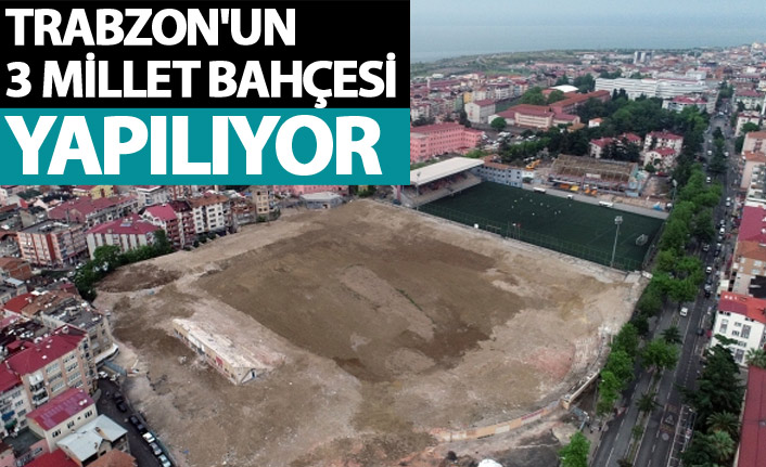 Trabzon'un 3 millet Bahçesi yapılıyor