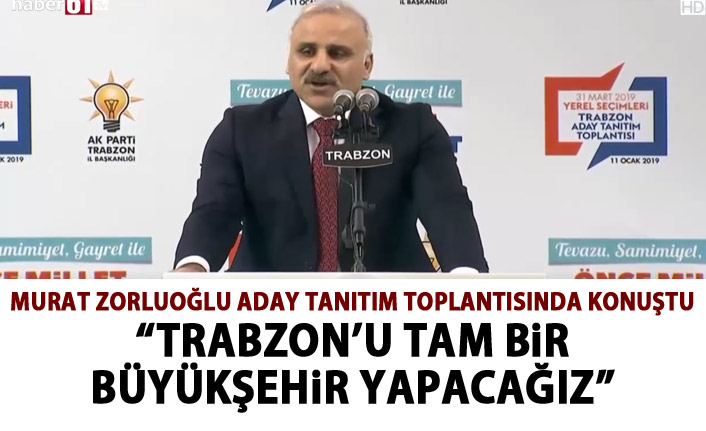 Murat Zorluoğlu: Trabzon'u tam bir Büyükşehir yapacağız