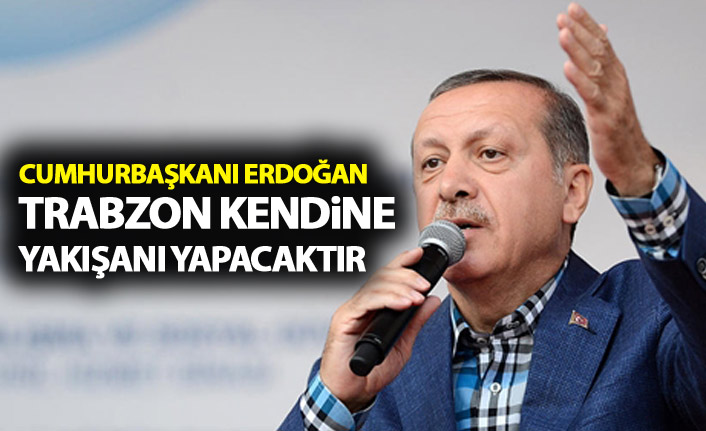 Cumhurbaşkanı Erdoğan: Trabzon kendine yakışanı yapacaktır