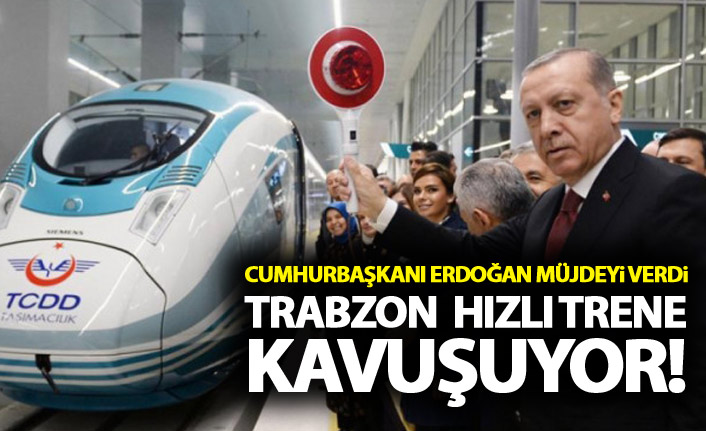 Cumhurbaşkanı Erdoğan'dan Trabzon'a hızlı tren müjdesi