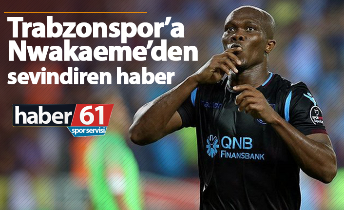 Trabzonspor'a Nwakaeme'den sevindiren haber