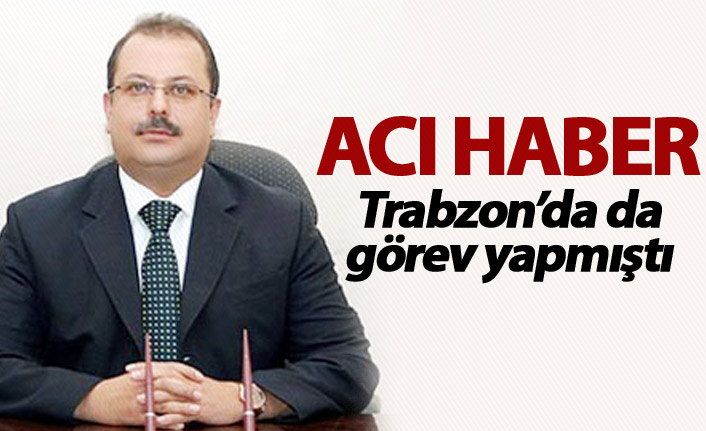 Kalp irizi geçiren vali yardımcısı hayatını kaybetti - Trabzon'da da görev yapmıştı