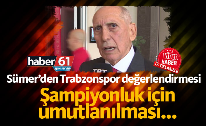 Özkan Sümer: Trabzonspor haklı olarak şampiyonluk için umutlanıyor